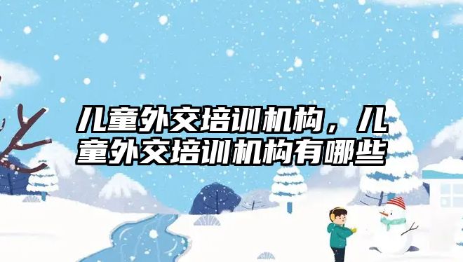 兒童外交培訓機構(gòu)，兒童外交培訓機構(gòu)有哪些