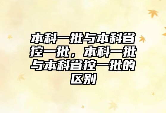 本科一批與本科省控一批，本科一批與本科省控一批的區(qū)別