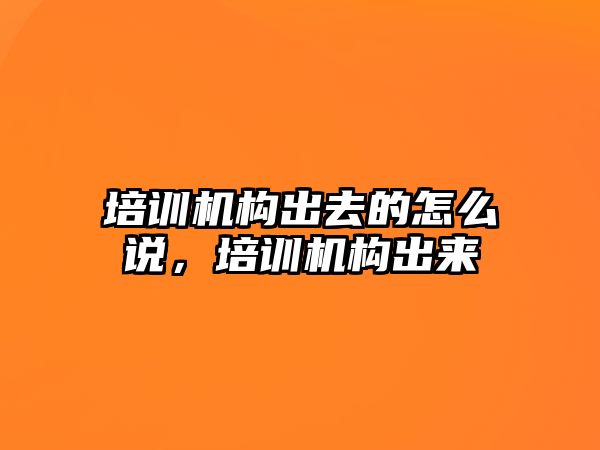 培訓機構出去的怎么說，培訓機構出來