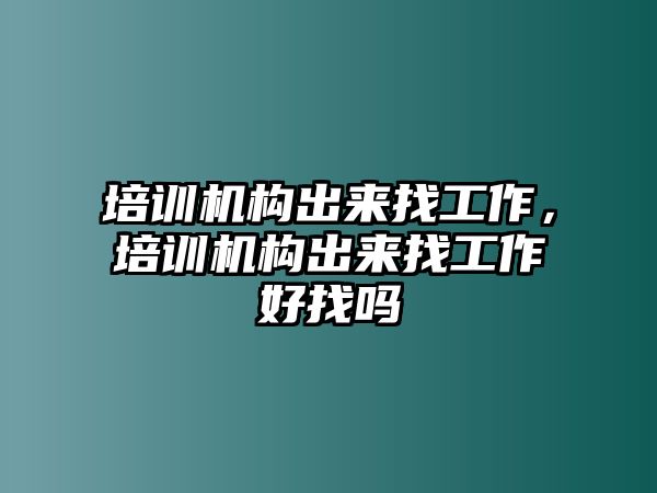 培訓(xùn)機構(gòu)出來找工作，培訓(xùn)機構(gòu)出來找工作好找嗎