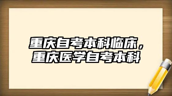 重慶自考本科臨床，重慶醫(yī)學自考本科