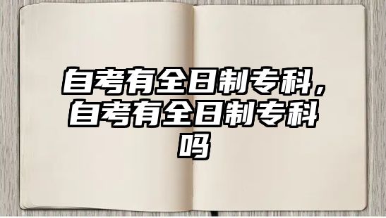 自考有全日制專科，自考有全日制專科嗎