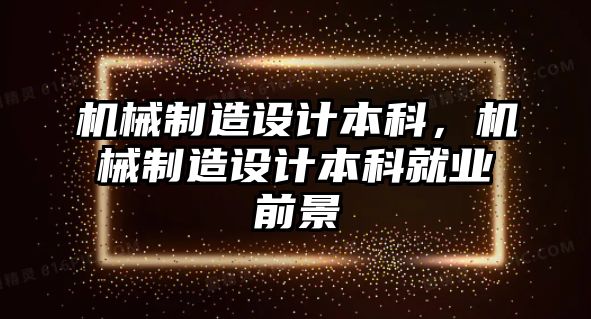 機(jī)械制造設(shè)計(jì)本科，機(jī)械制造設(shè)計(jì)本科就業(yè)前景