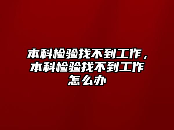 本科檢驗找不到工作，本科檢驗找不到工作怎么辦