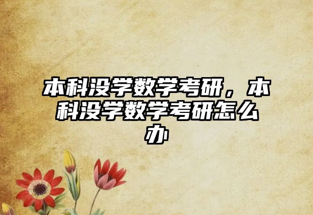 本科沒學數(shù)學考研，本科沒學數(shù)學考研怎么辦