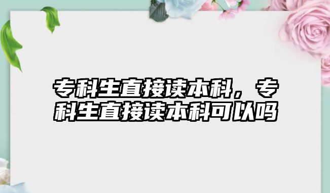 專科生直接讀本科，專科生直接讀本科可以嗎