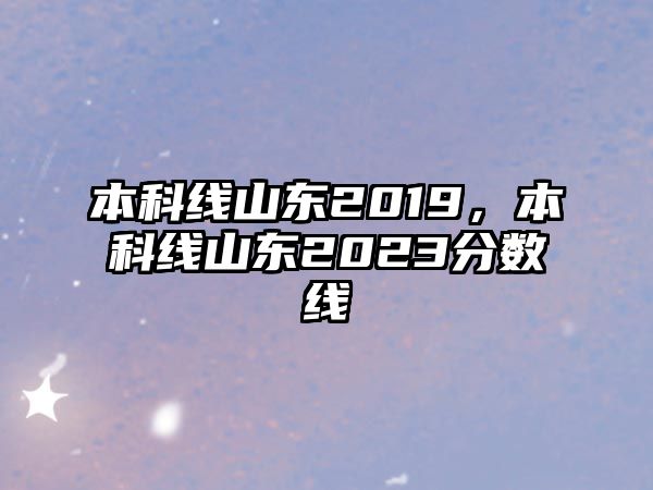 本科線山東2019，本科線山東2023分?jǐn)?shù)線