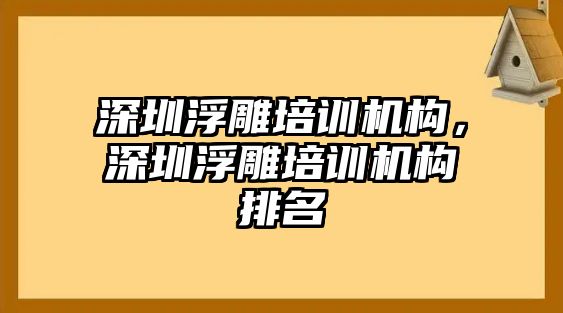 深圳浮雕培訓(xùn)機(jī)構(gòu)，深圳浮雕培訓(xùn)機(jī)構(gòu)排名