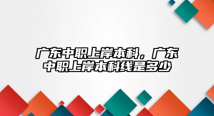 廣東中職上岸本科，廣東中職上岸本科線是多少