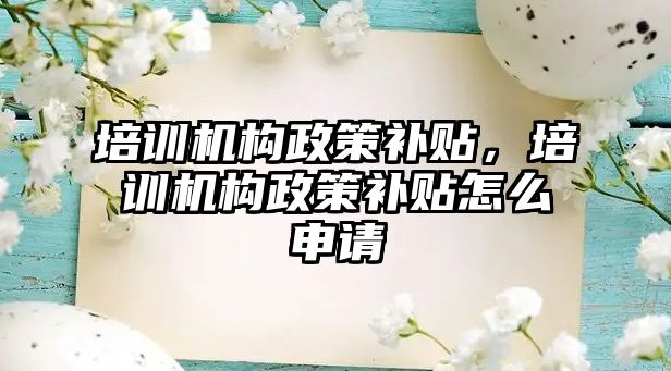 培訓(xùn)機構(gòu)政策補貼，培訓(xùn)機構(gòu)政策補貼怎么申請