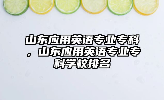 山東應(yīng)用英語專業(yè)專科，山東應(yīng)用英語專業(yè)專科學(xué)校排名