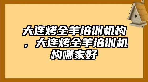 大連烤全羊培訓(xùn)機構(gòu)，大連烤全羊培訓(xùn)機構(gòu)哪家好