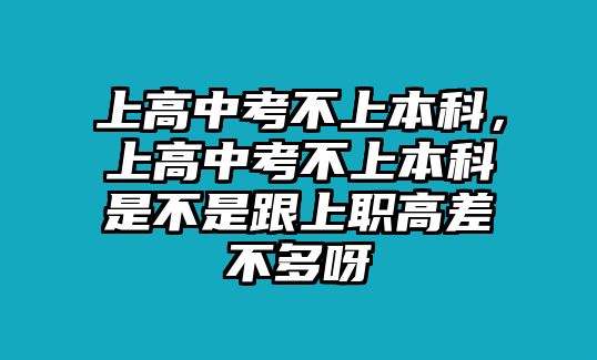 上高中考不上本科，上高中考不上本科是不是跟上職高差不多呀