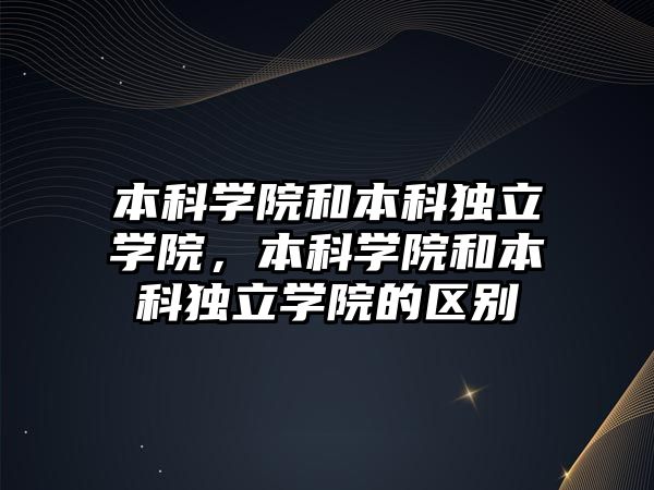 本科學院和本科獨立學院，本科學院和本科獨立學院的區(qū)別