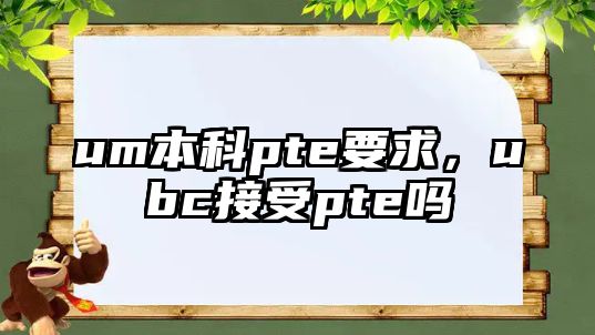 um本科pte要求，ubc接受pte嗎