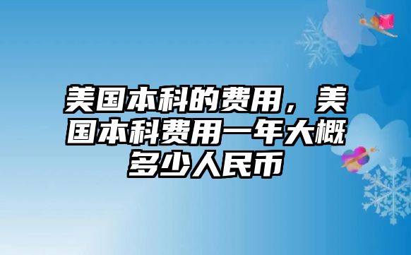 美國(guó)本科的費(fèi)用，美國(guó)本科費(fèi)用一年大概多少人民幣