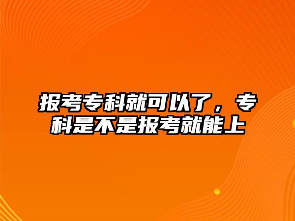 報考專科就可以了，專科是不是報考就能上