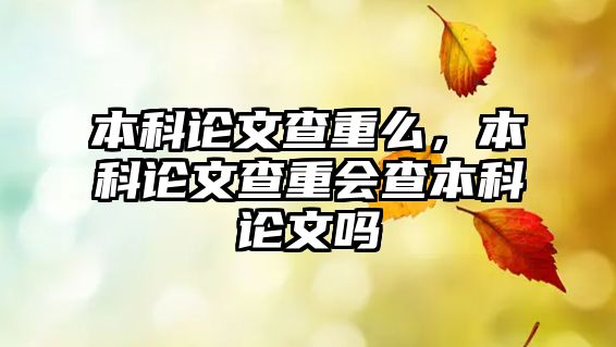 本科論文查重么，本科論文查重會(huì)查本科論文嗎