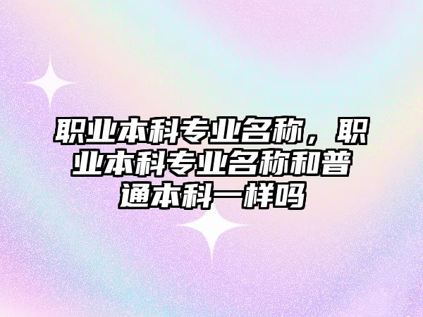 職業(yè)本科專業(yè)名稱，職業(yè)本科專業(yè)名稱和普通本科一樣嗎