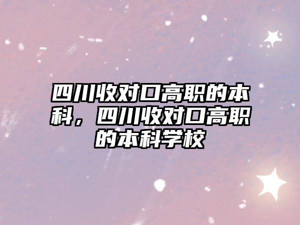 四川收對口高職的本科，四川收對口高職的本科學(xué)校