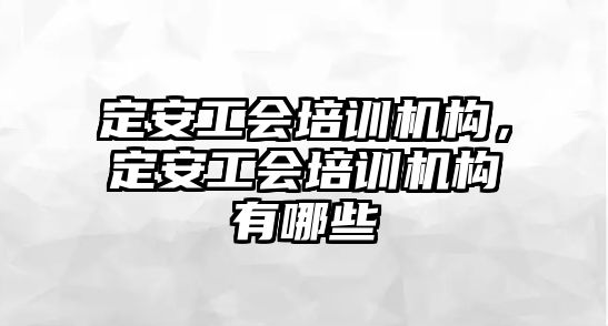 定安工會(huì)培訓(xùn)機(jī)構(gòu)，定安工會(huì)培訓(xùn)機(jī)構(gòu)有哪些