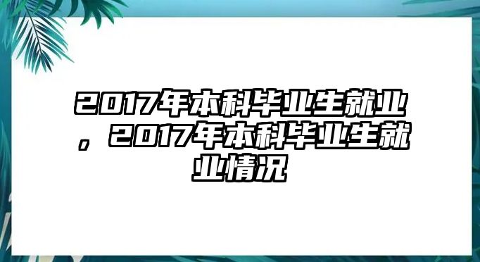 2017年本科畢業(yè)生就業(yè)，2017年本科畢業(yè)生就業(yè)情況