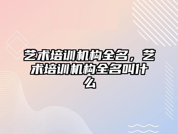 藝術培訓機構全名，藝術培訓機構全名叫什么