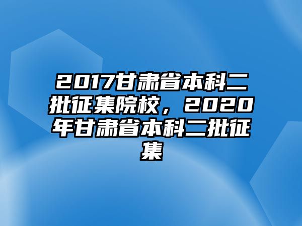 2017甘肅省本科二批征集院校，2020年甘肅省本科二批征集