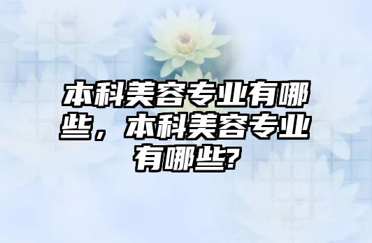 本科美容專業(yè)有哪些，本科美容專業(yè)有哪些?