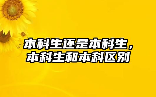 本科生還是本科生，本科生和本科區(qū)別