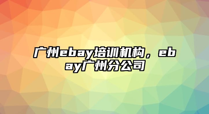 廣州ebay培訓(xùn)機(jī)構(gòu)，ebay廣州分公司