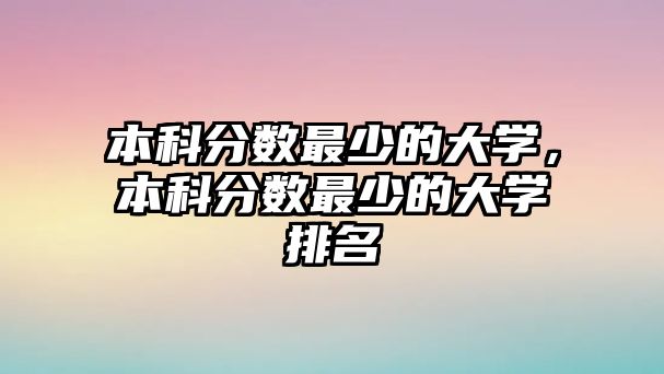 本科分數(shù)最少的大學，本科分數(shù)最少的大學排名