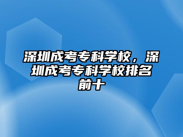 深圳成考專科學(xué)校，深圳成考專科學(xué)校排名前十