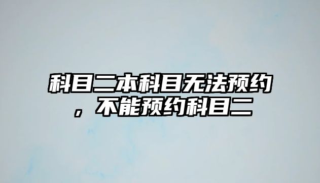 科目二本科目無法預(yù)約，不能預(yù)約科目二