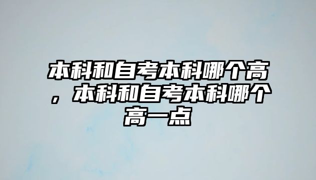 本科和自考本科哪個(gè)高，本科和自考本科哪個(gè)高一點(diǎn)