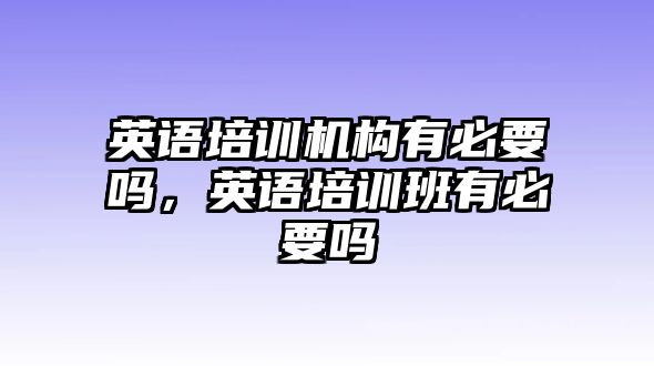 英語培訓(xùn)機(jī)構(gòu)有必要嗎，英語培訓(xùn)班有必要嗎