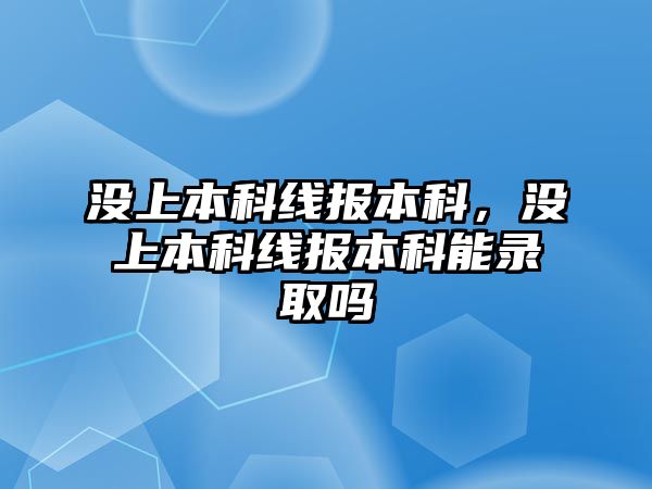 沒上本科線報(bào)本科，沒上本科線報(bào)本科能錄取嗎