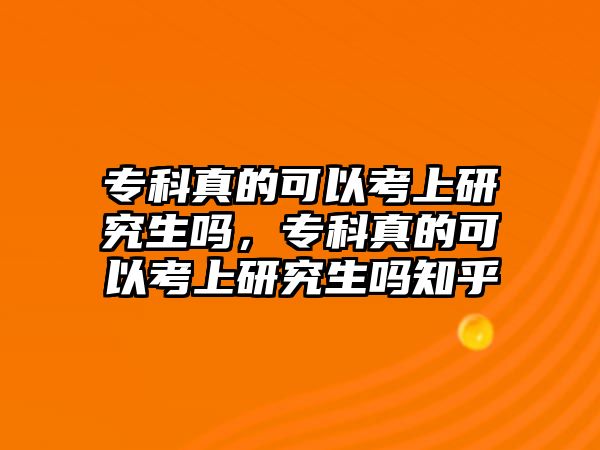 專科真的可以考上研究生嗎，專科真的可以考上研究生嗎知乎