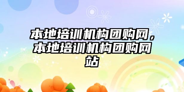 本地培訓(xùn)機(jī)構(gòu)團(tuán)購網(wǎng)，本地培訓(xùn)機(jī)構(gòu)團(tuán)購網(wǎng)站