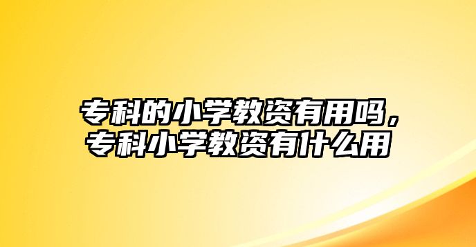 專科的小學(xué)教資有用嗎，專科小學(xué)教資有什么用