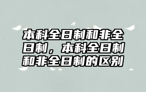 本科全日制和非全日制，本科全日制和非全日制的區(qū)別