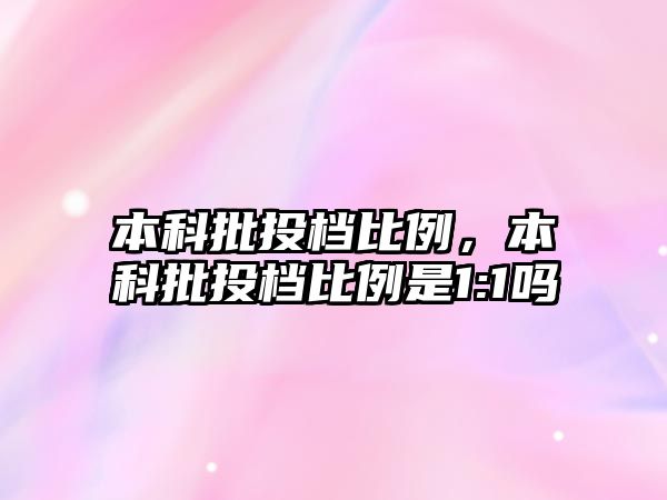 本科批投檔比例，本科批投檔比例是1:1嗎