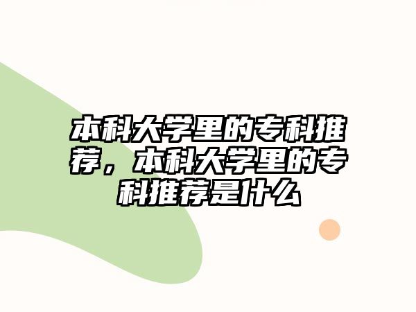 本科大學(xué)里的專科推薦，本科大學(xué)里的專科推薦是什么