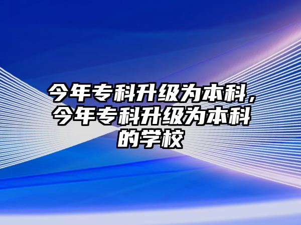 今年專科升級為本科，今年專科升級為本科的學(xué)校