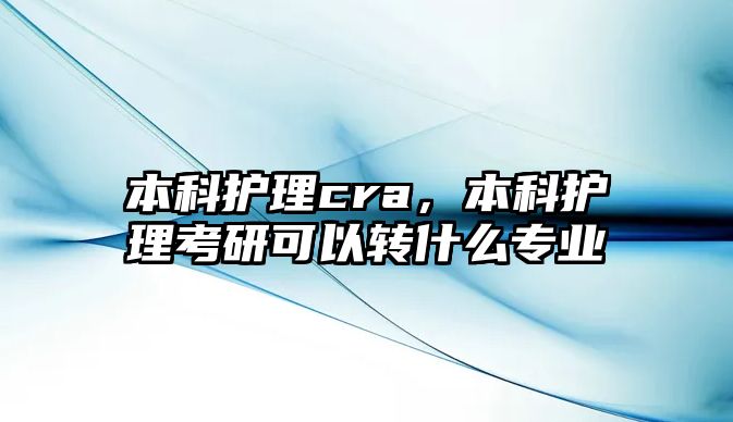 本科護理cra，本科護理考研可以轉什么專業(yè)