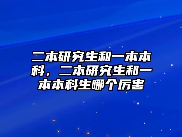 二本研究生和一本本科，二本研究生和一本本科生哪個(gè)厲害