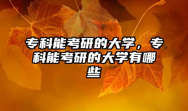 專科能考研的大學(xué)，專科能考研的大學(xué)有哪些