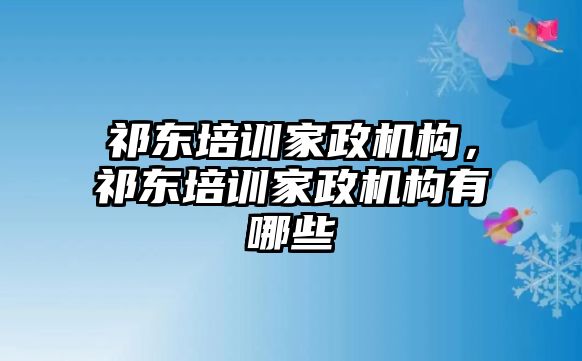 祁東培訓家政機構，祁東培訓家政機構有哪些