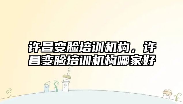 許昌變臉培訓機構，許昌變臉培訓機構哪家好