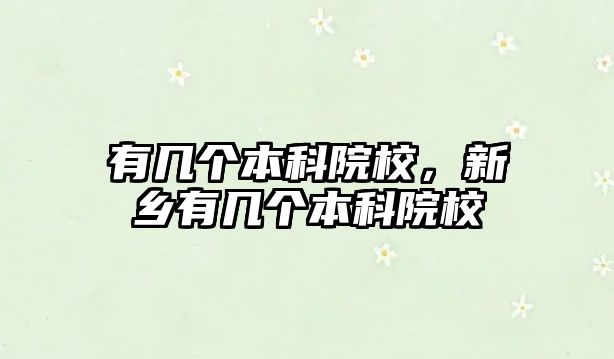 有幾個(gè)本科院校，新鄉(xiāng)有幾個(gè)本科院校